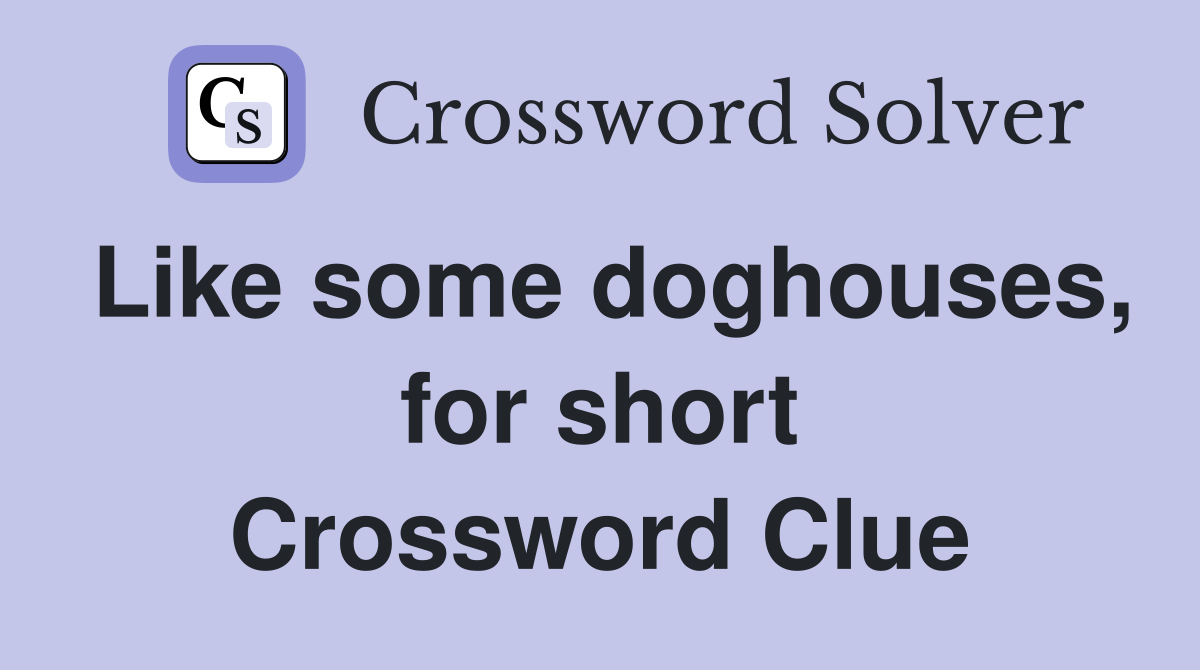 Like some doghouses, for short Crossword Clue