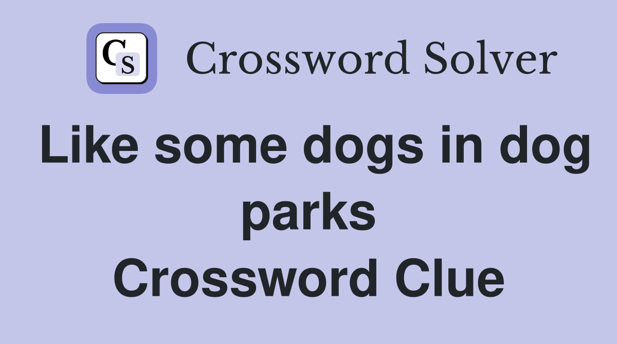 Like some dogs in dog parks Crossword Clue