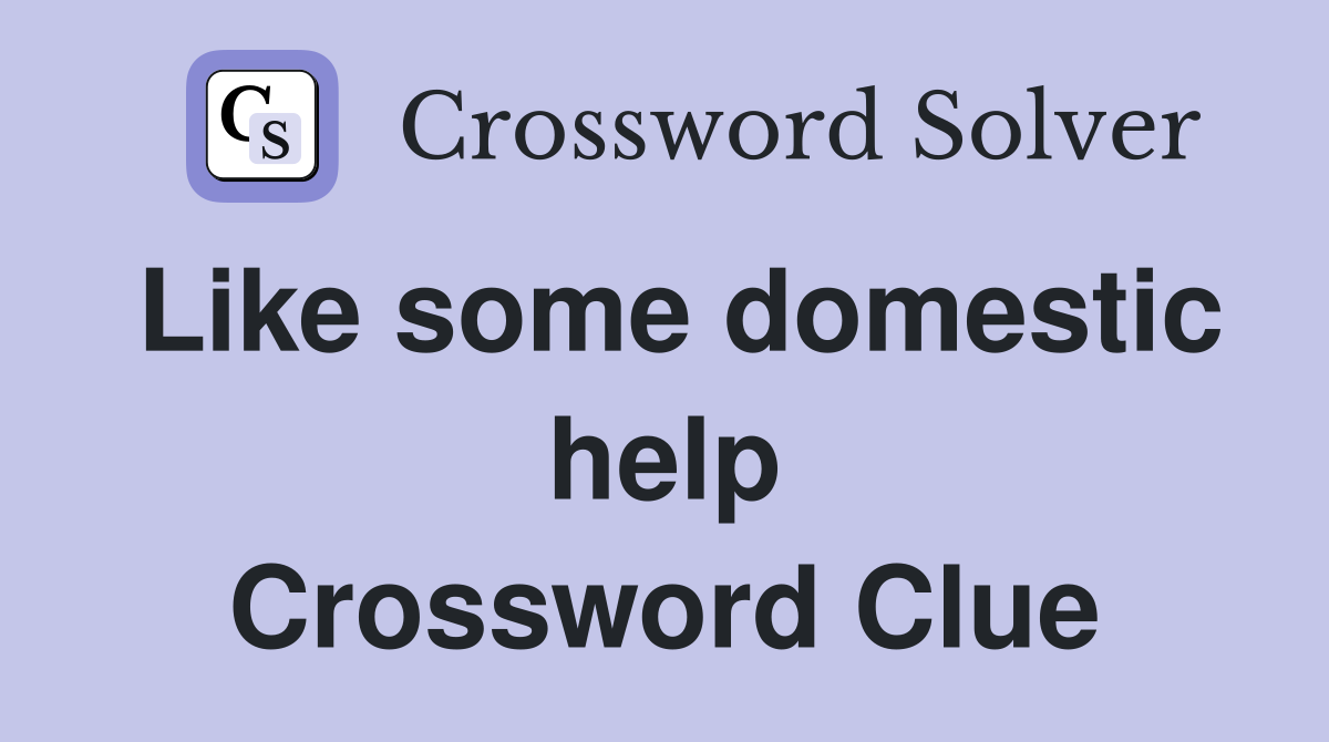 Like some domestic help Crossword Clue