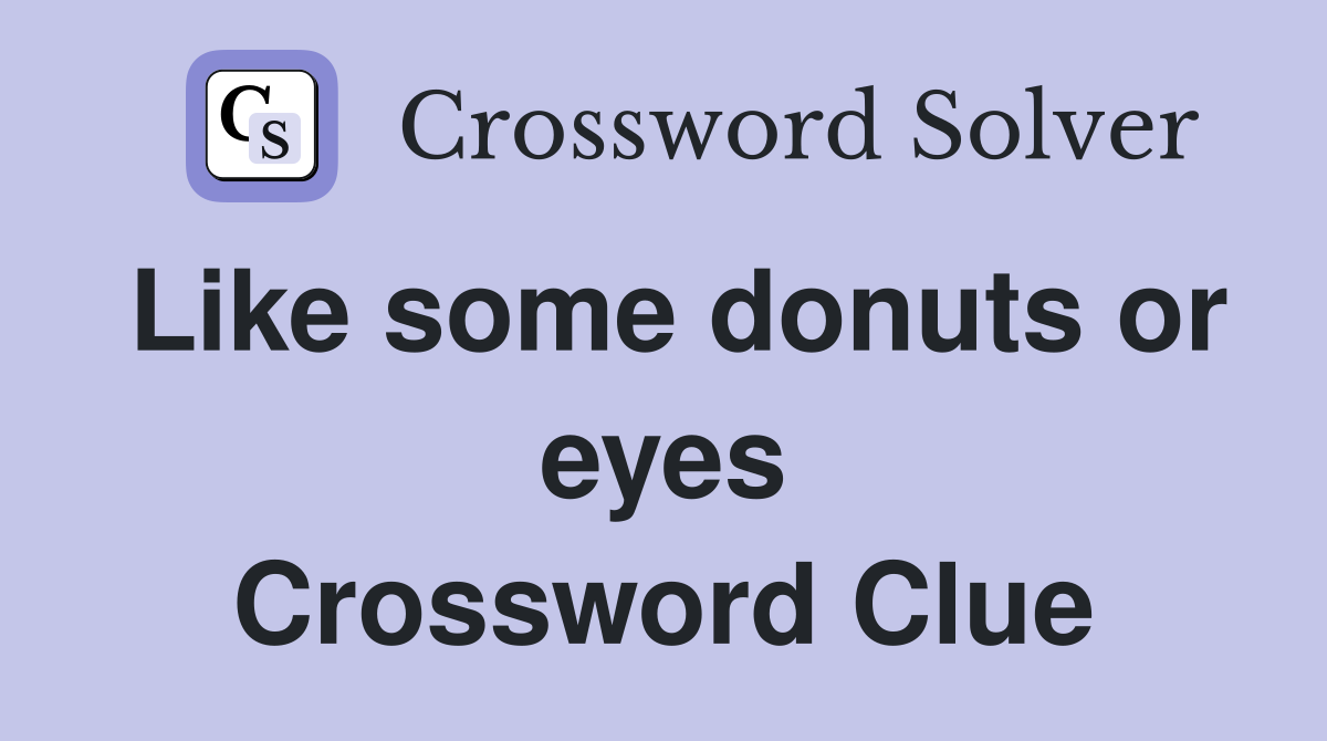 Like some donuts or eyes Crossword Clue