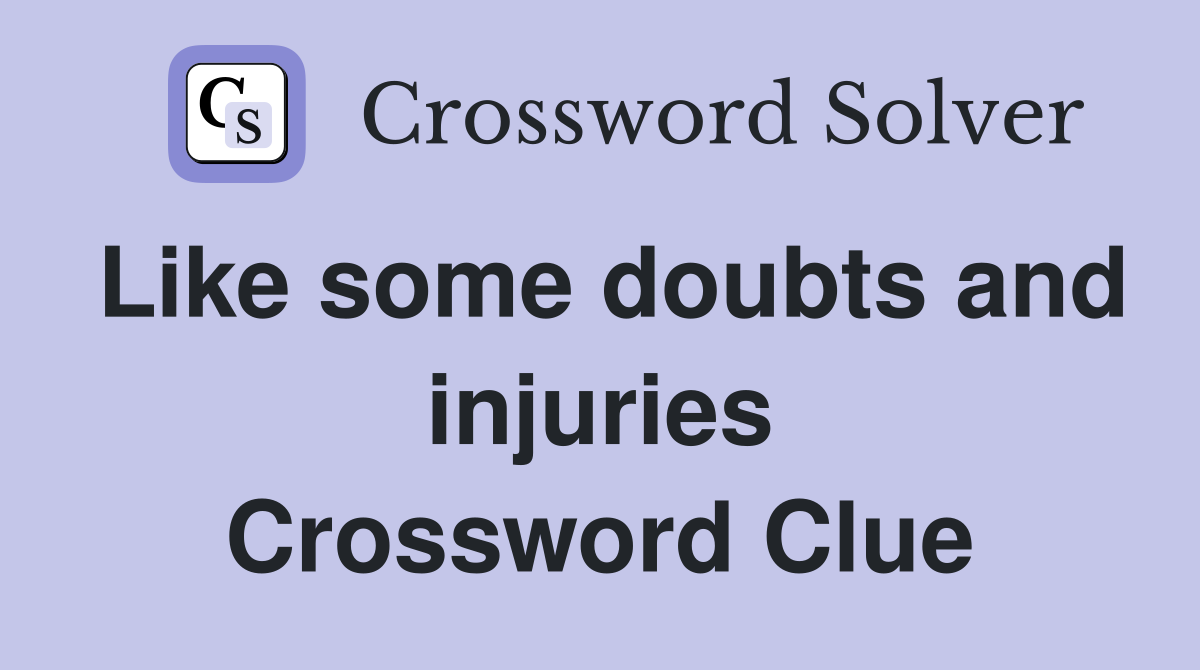 Like some doubts and injuries Crossword Clue