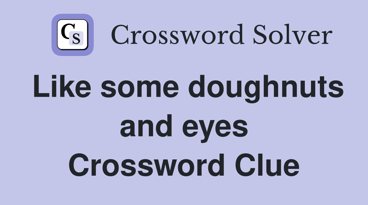 Like some doughnuts and eyes Crossword Clue