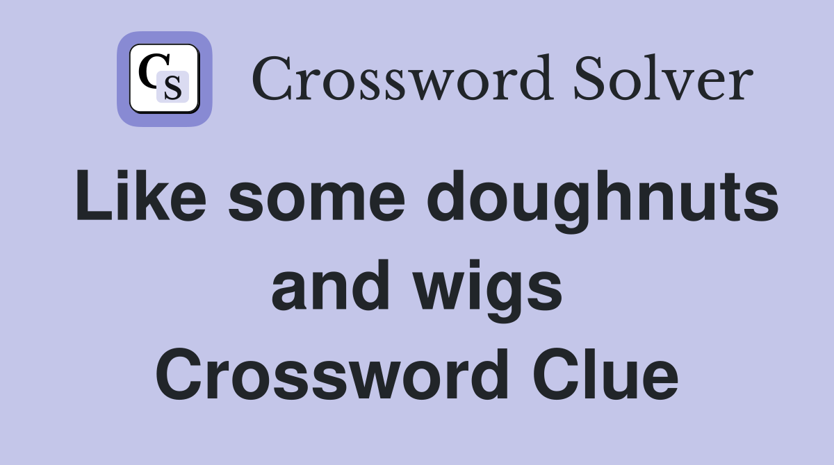 Like some doughnuts and wigs Crossword Clue