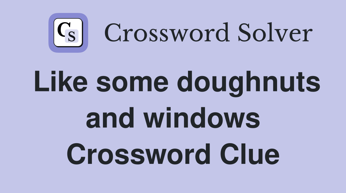 Like some doughnuts and windows Crossword Clue