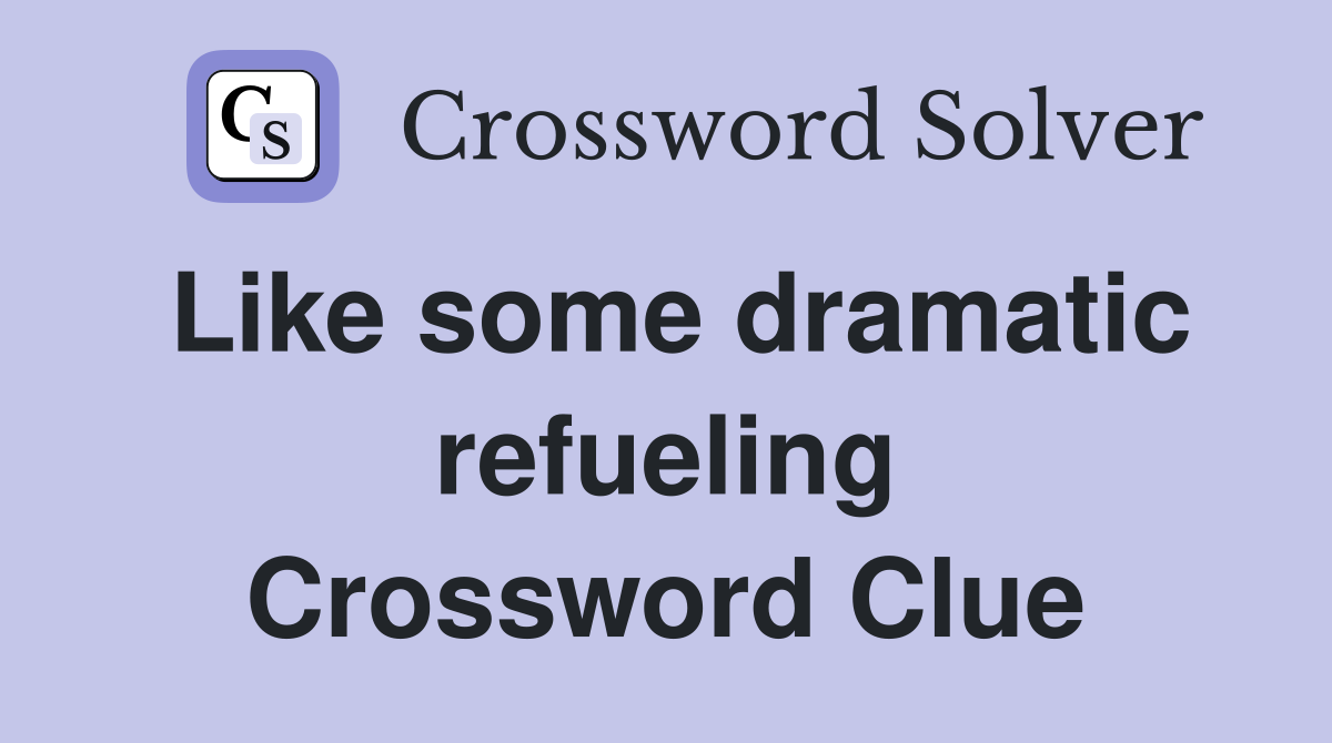 Like some dramatic refueling Crossword Clue