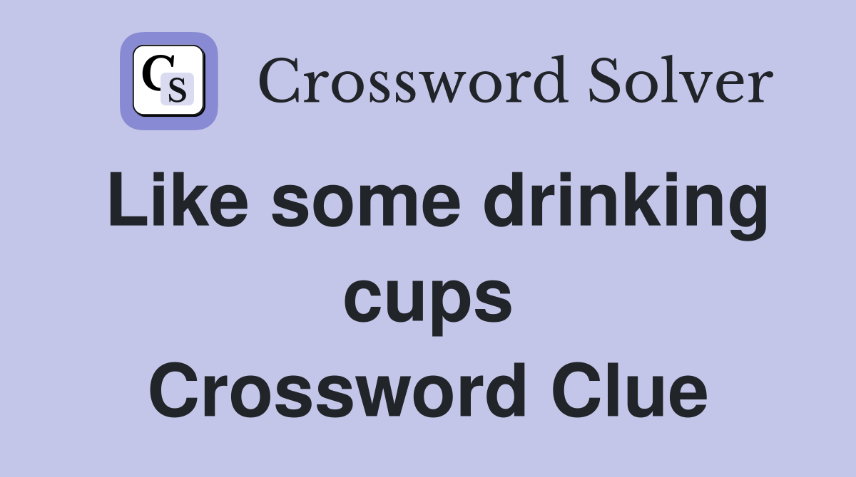 Like some drinking cups Crossword Clue