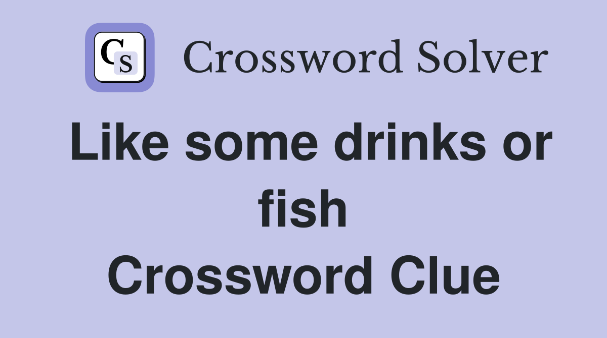Like some drinks or fish Crossword Clue