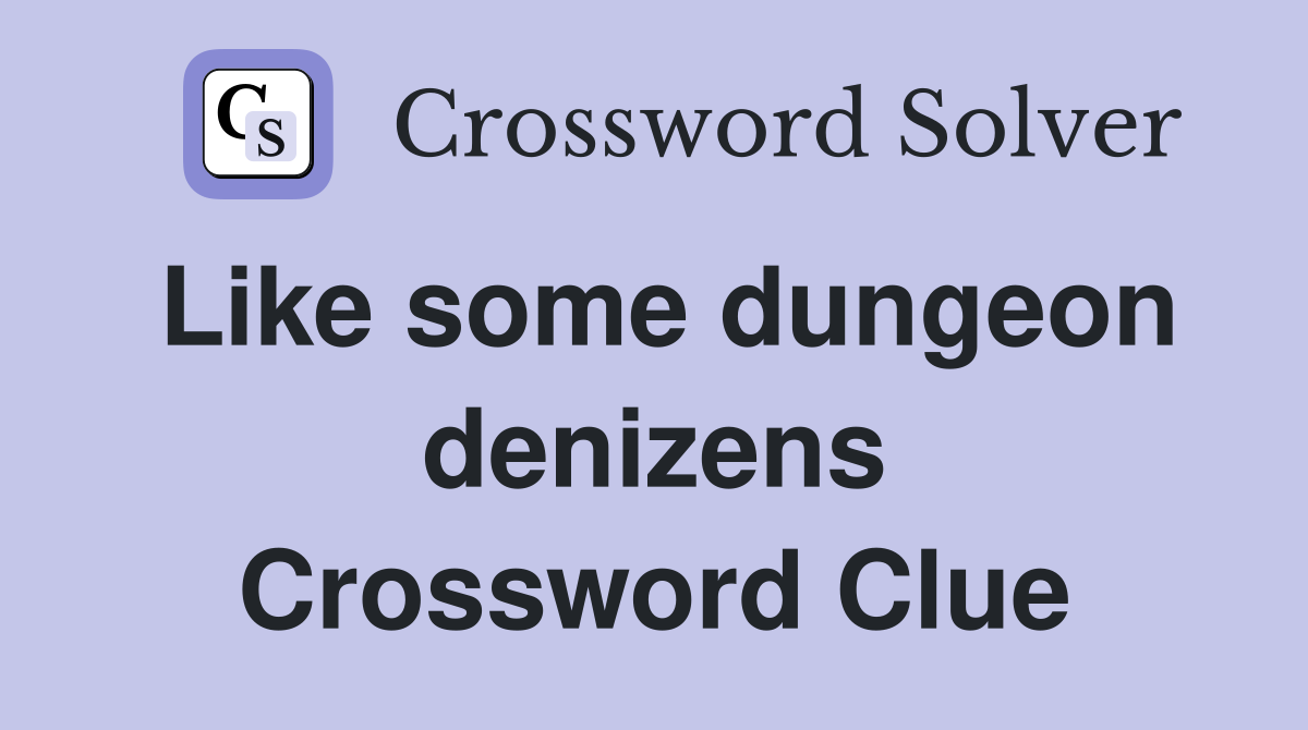 Like some dungeon denizens Crossword Clue