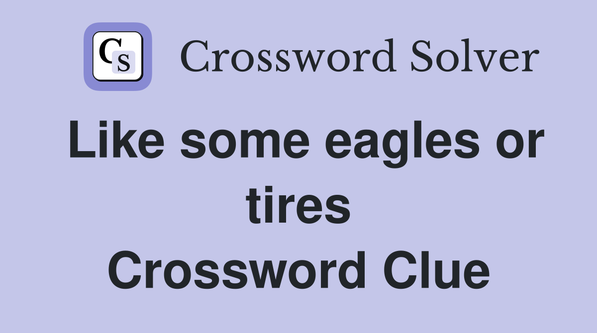 Like some eagles or tires Crossword Clue