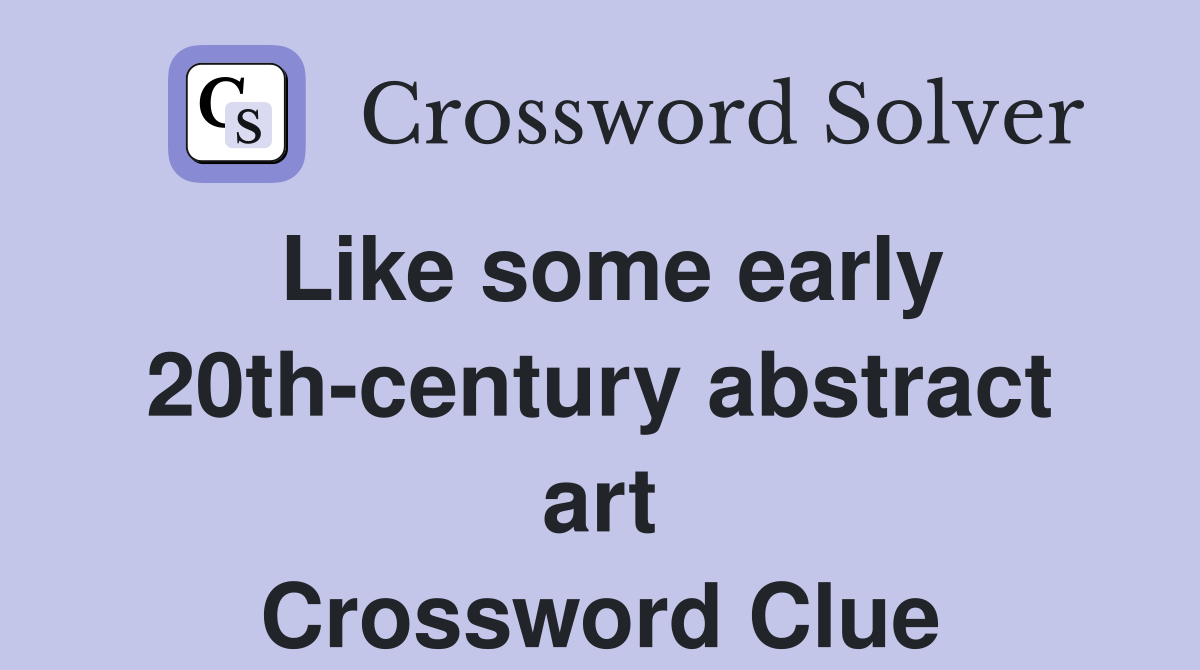 Like some early 20th-century abstract art Crossword Clue