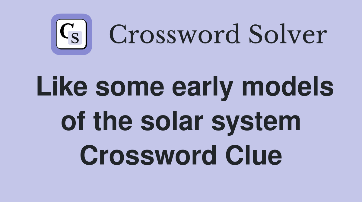 Like some early models of the solar system Crossword Clue
