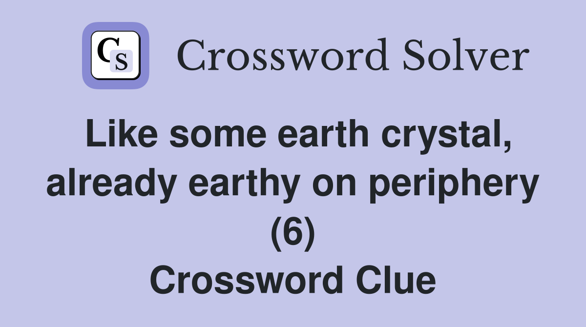 Like some earth crystal, already earthy on periphery (6) Crossword Clue
