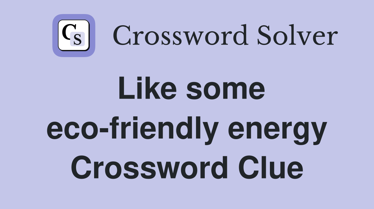 Like some eco-friendly energy Crossword Clue