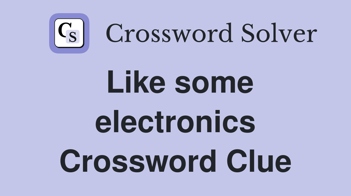 Like some electronics Crossword Clue
