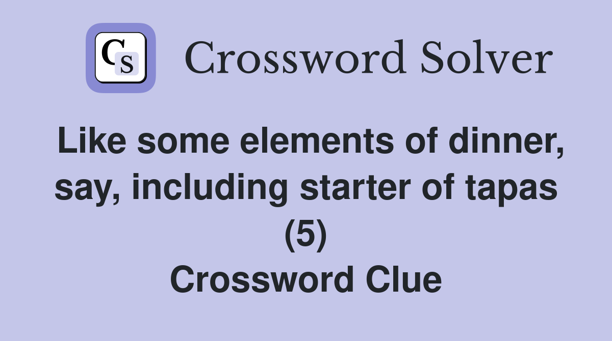 Like some elements of dinner, say, including starter of tapas (5) Crossword Clue