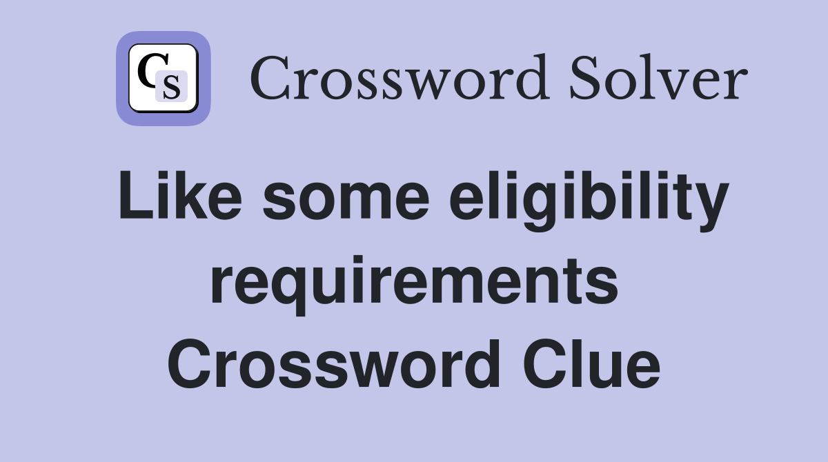 Like some eligibility requirements Crossword Clue