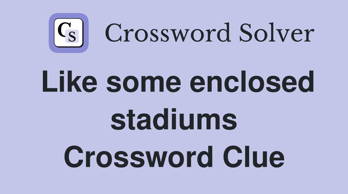 Like some enclosed stadiums Crossword Clue