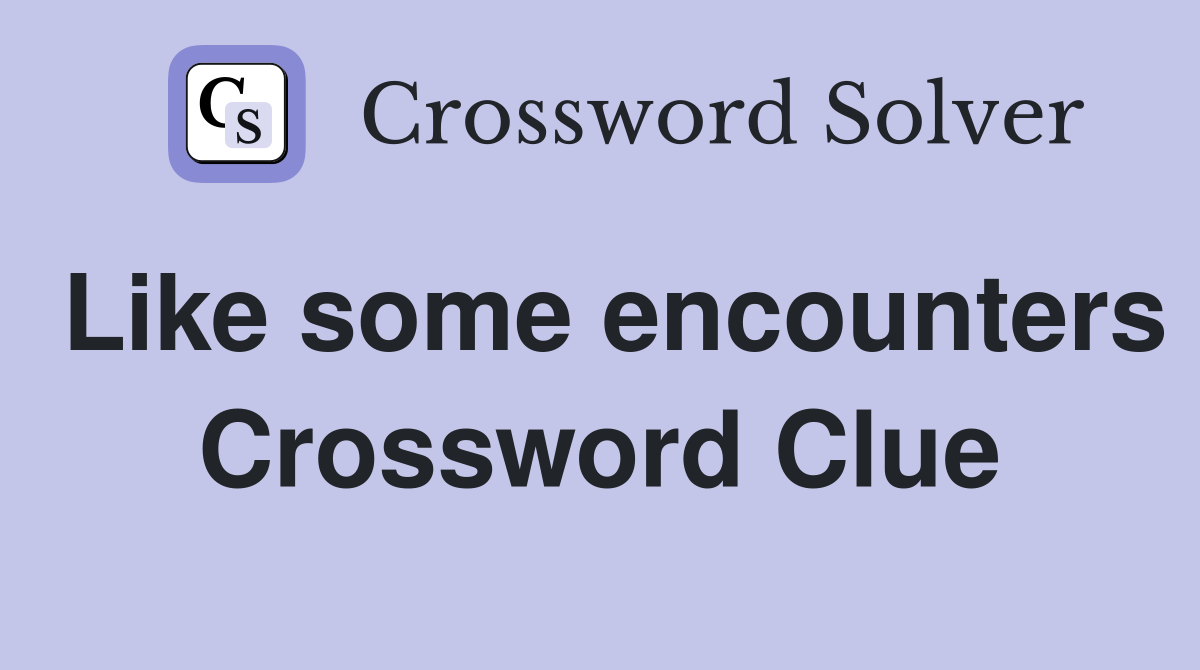 Like some encounters Crossword Clue