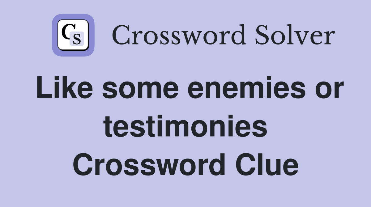 Like some enemies or testimonies Crossword Clue