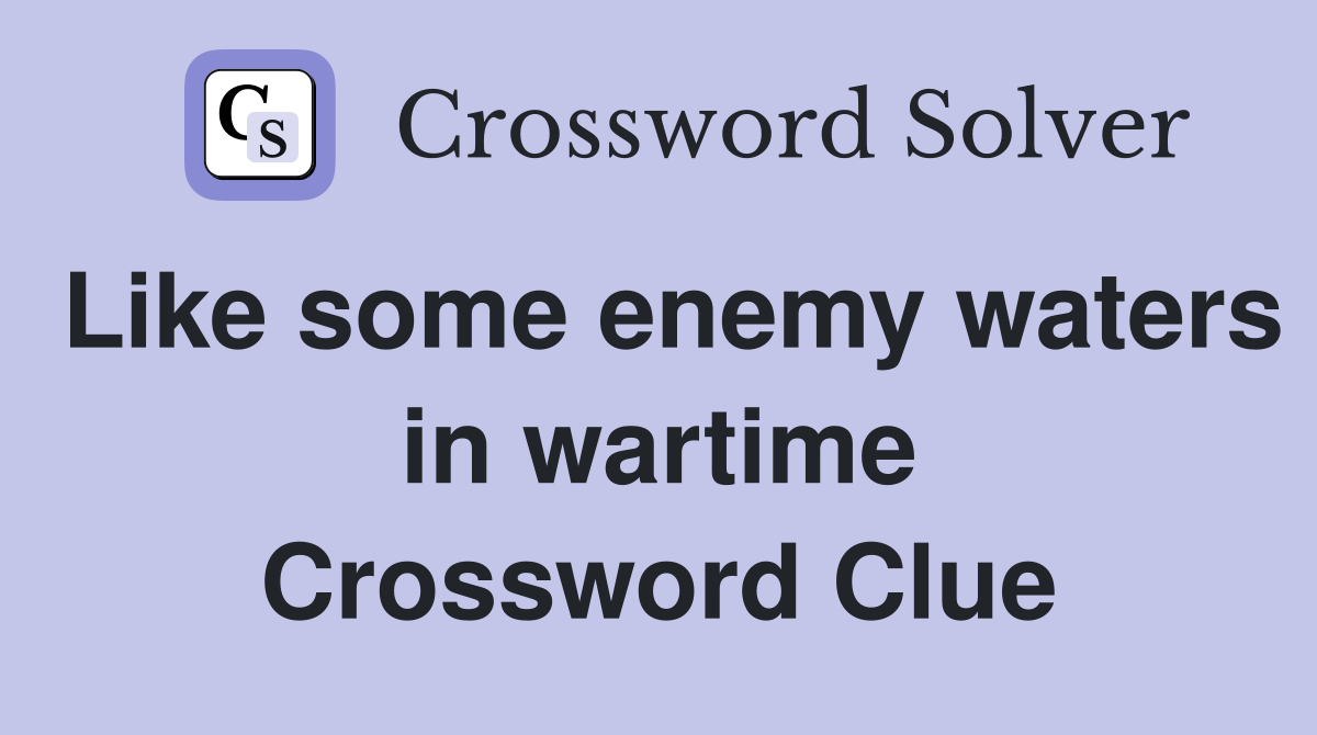 Like some enemy waters in wartime Crossword Clue