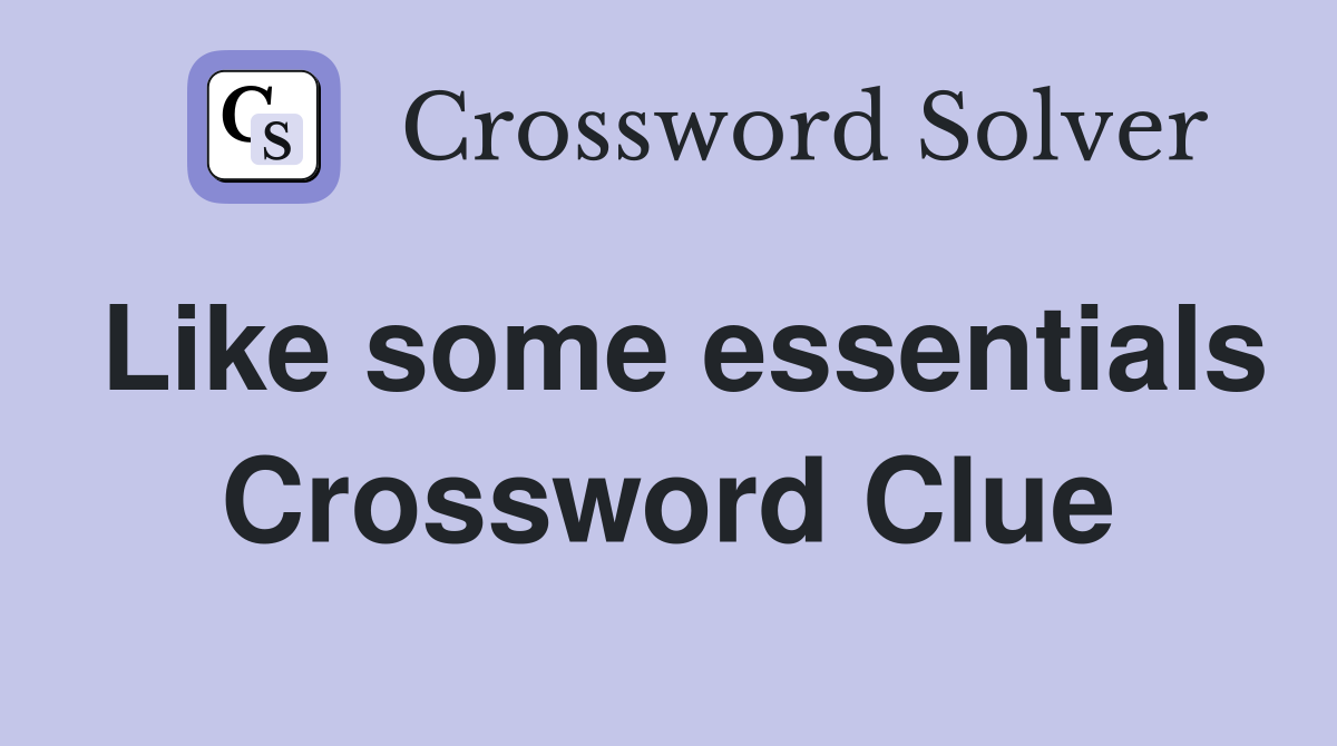 Like some essentials Crossword Clue