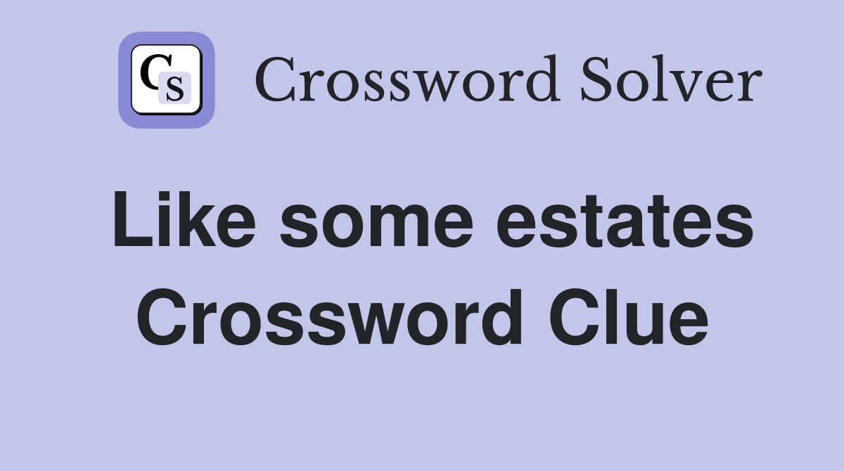 Like some estates Crossword Clue