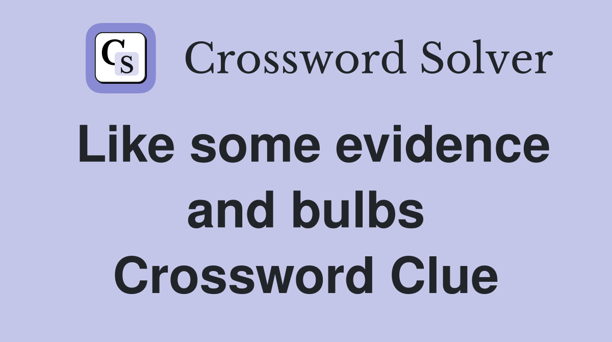 Like some evidence and bulbs Crossword Clue