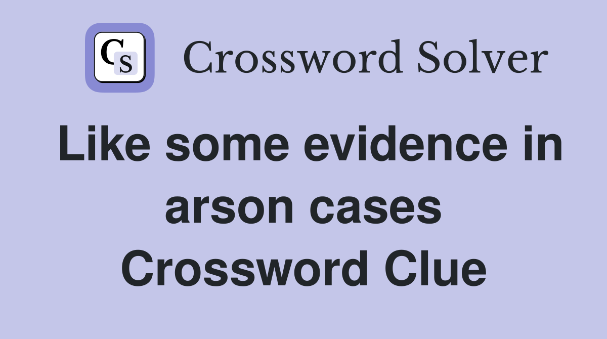Like some evidence in arson cases Crossword Clue