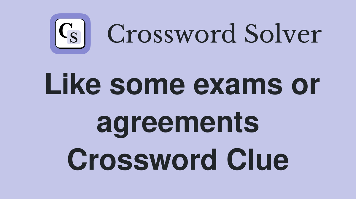 Like some exams or agreements Crossword Clue