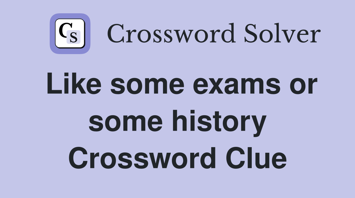 Like some exams or some history Crossword Clue
