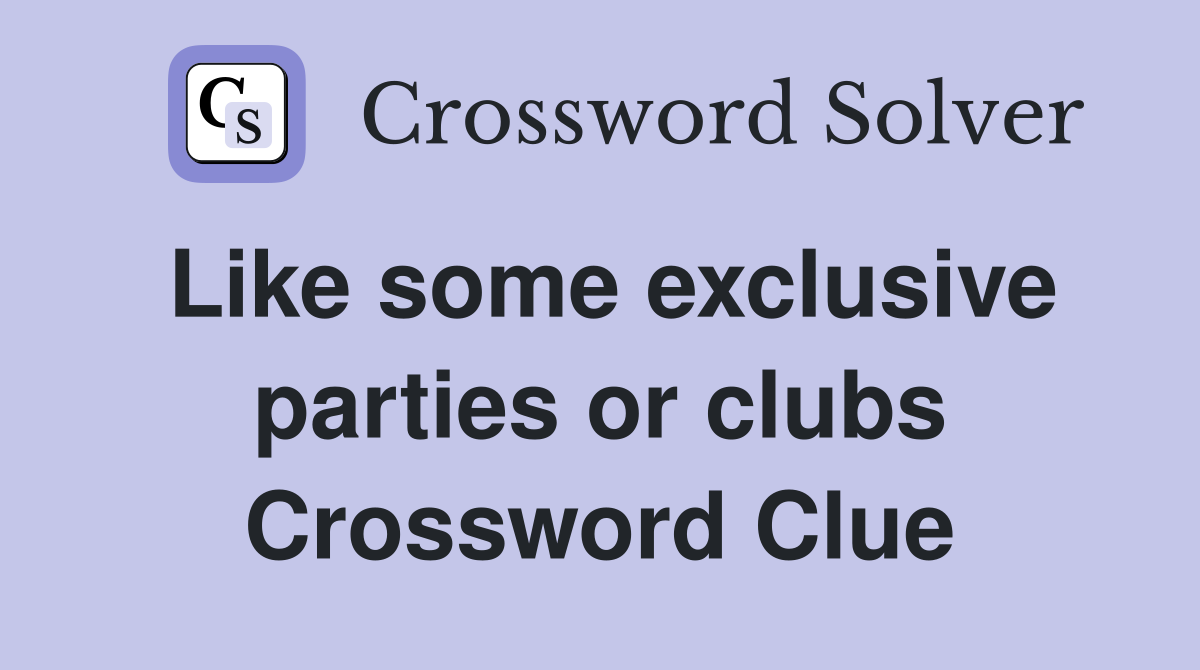 Like some exclusive parties or clubs Crossword Clue