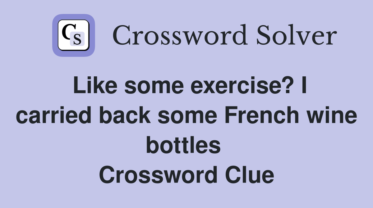 Like some exercise? I carried back some French wine bottles  Crossword Clue