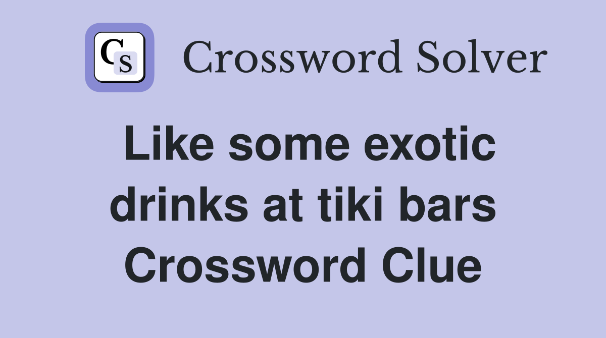 Like some exotic drinks at tiki bars Crossword Clue