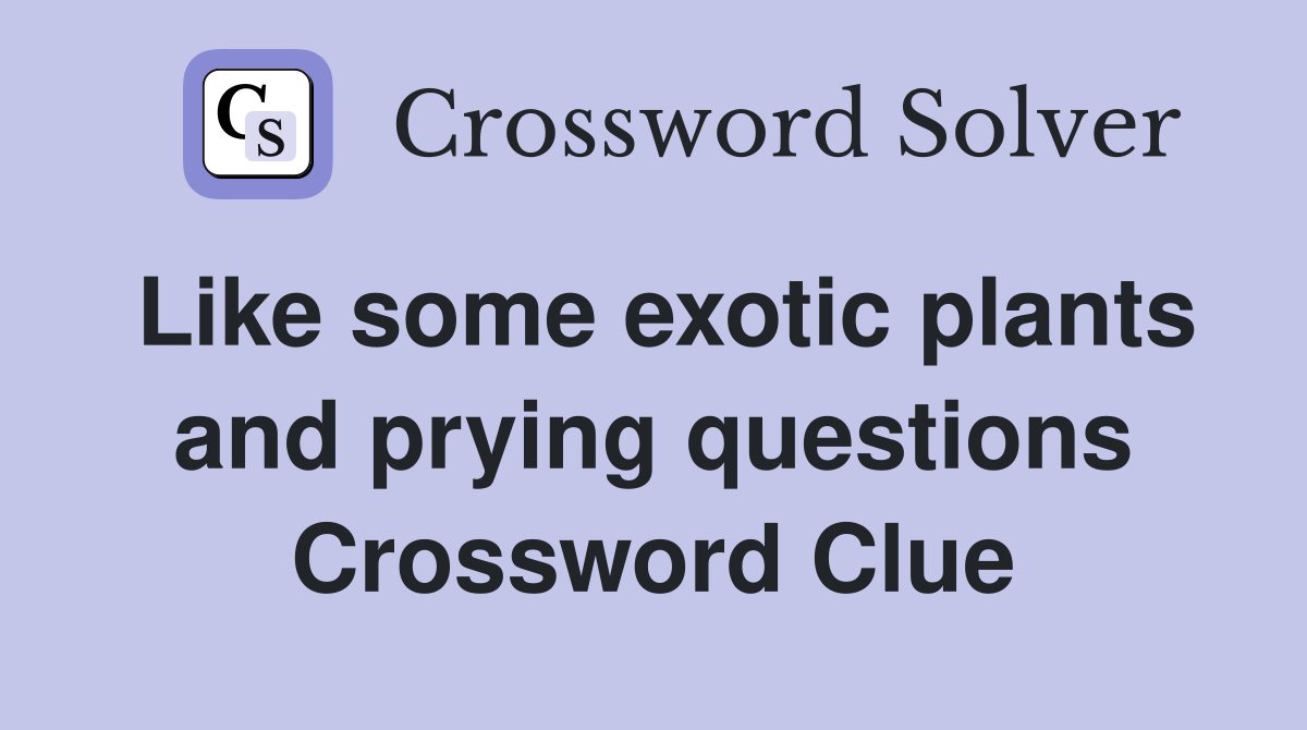 Like some exotic plants and prying questions Crossword Clue