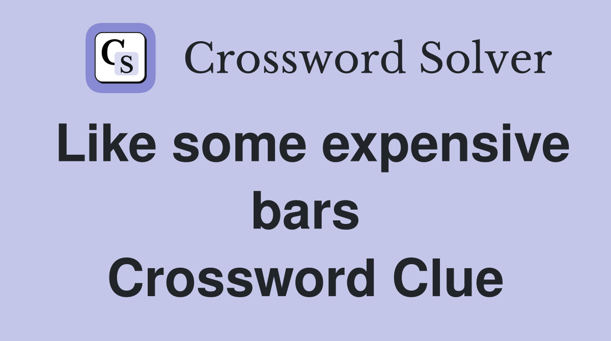 Like some expensive bars Crossword Clue