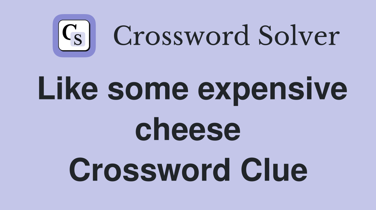 Like some expensive cheese Crossword Clue
