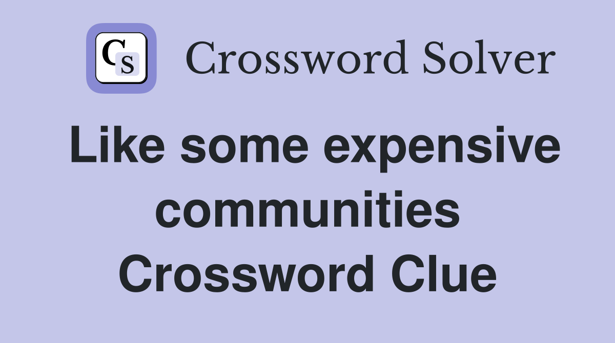 Like some expensive communities Crossword Clue