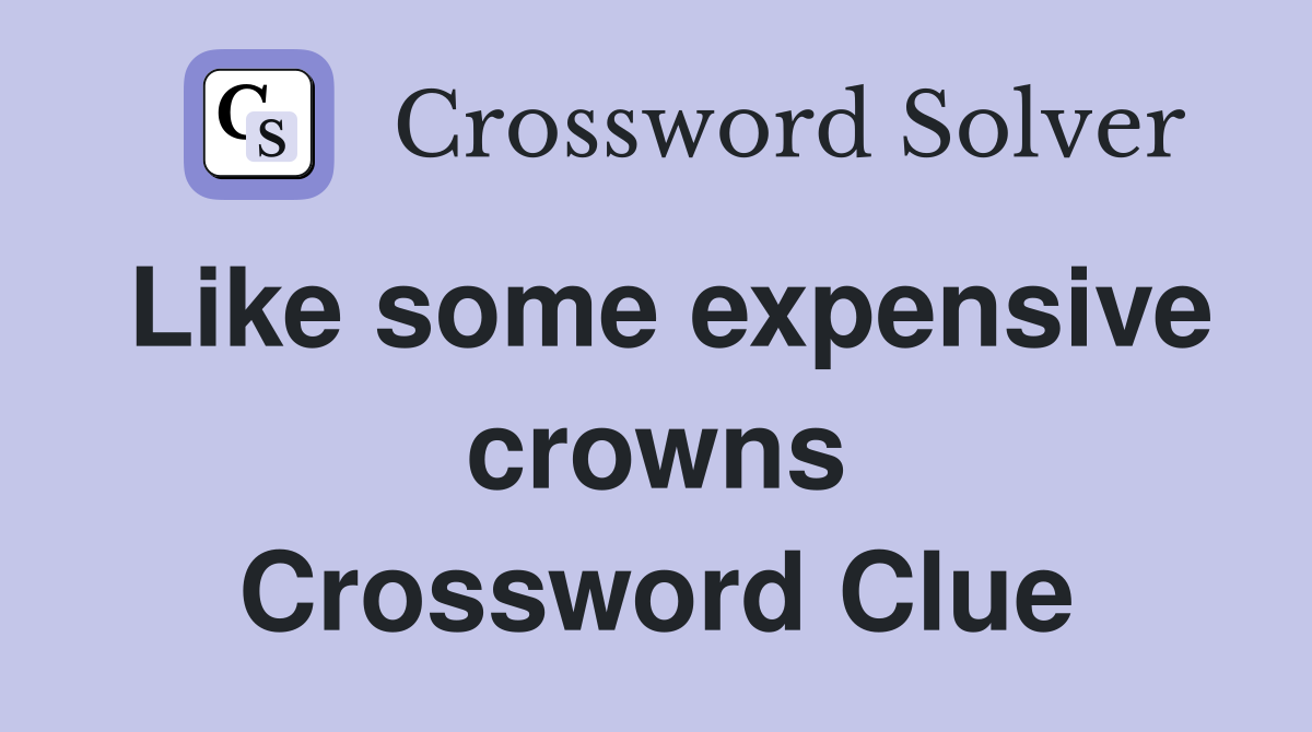 Like some expensive crowns Crossword Clue