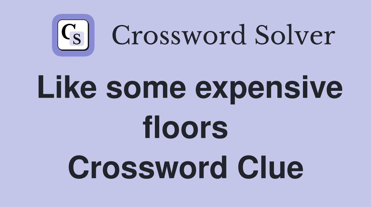 Like some expensive floors Crossword Clue