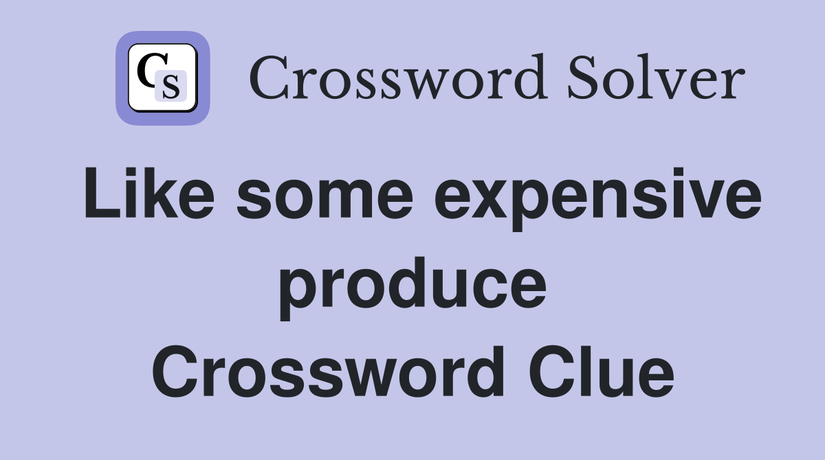 Like some expensive produce Crossword Clue