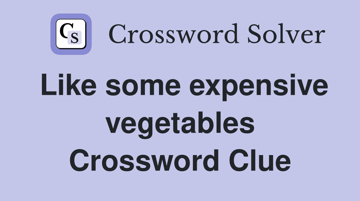 Like some expensive vegetables Crossword Clue