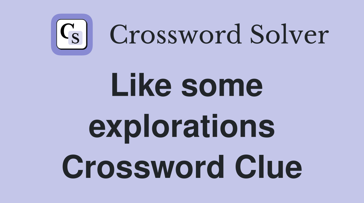 Like some explorations Crossword Clue
