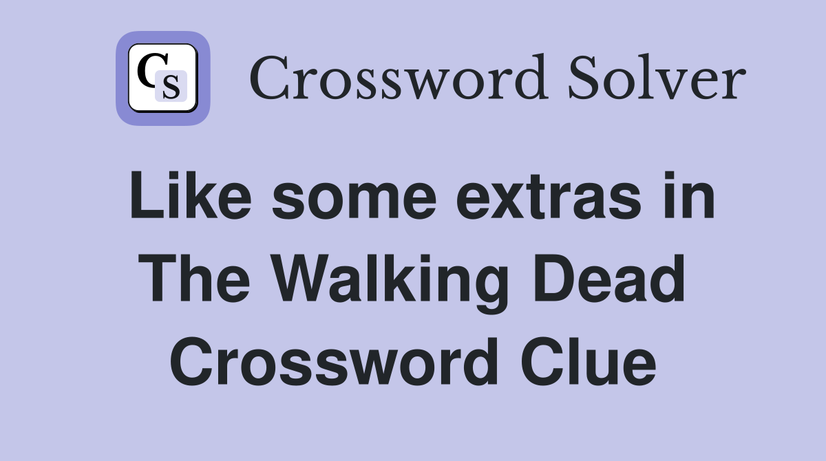 Like some extras in The Walking Dead Crossword Clue