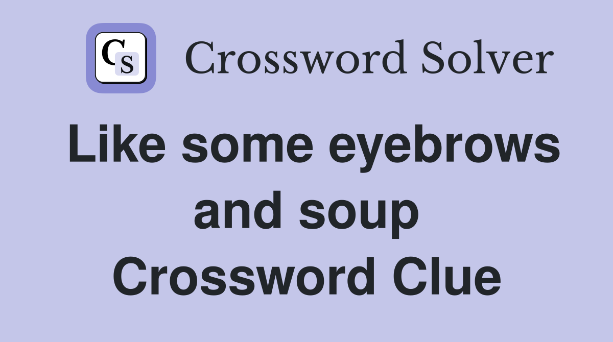 Like some eyebrows and soup Crossword Clue