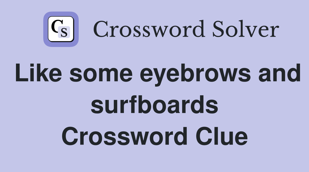Like some eyebrows and surfboards Crossword Clue
