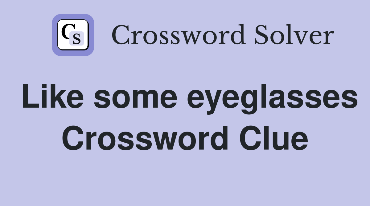 Like some eyeglasses Crossword Clue
