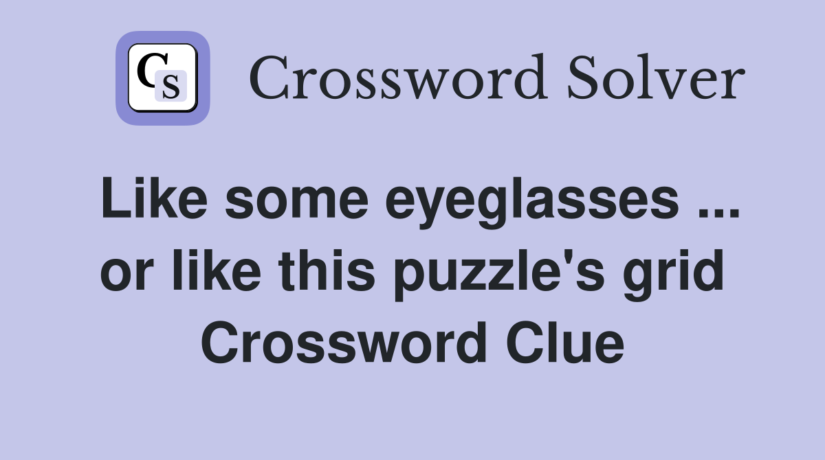 Like some eyeglasses ... or like this puzzle's grid Crossword Clue
