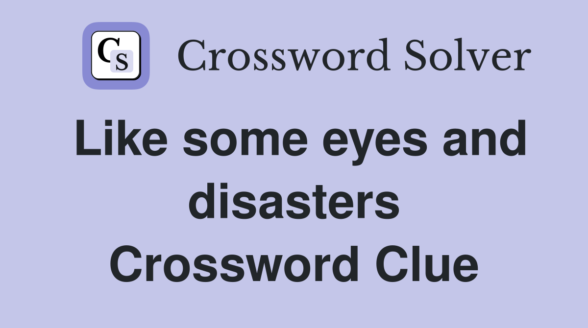 Like some eyes and disasters Crossword Clue