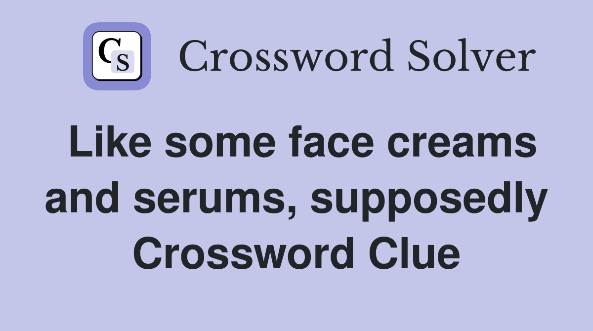 Like some face creams and serums, supposedly Crossword Clue