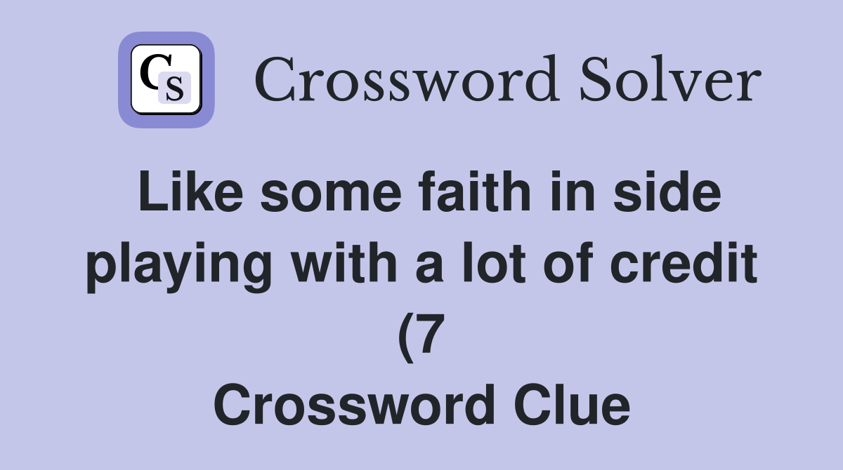 Like some faith in side playing with a lot of credit (7) Crossword Like some faith in side playing with a lot of credit (7) Crossword